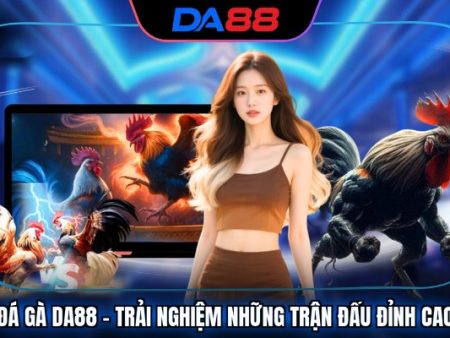 Đá Gà DA88 – Trải Nghiệm Những Trận Đấu Đỉnh Cao